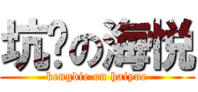 坑爹の海悦 (kengdie on haiyue)