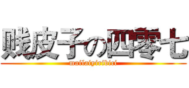 贱皮子の四零七 (mailaiyiribici)