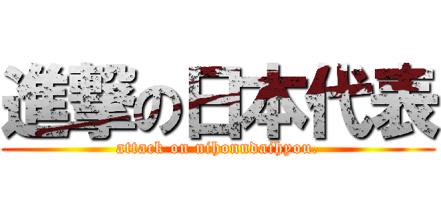 進撃の日本代表 (attack on nihonndaihyou.)