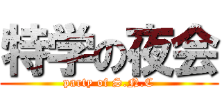 特学の夜会 (party of S.N.C)