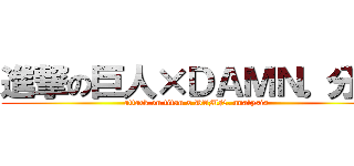 進撃の巨人×ＤＡＭＮ。分析 (attack on titan x DAMN. analysis)