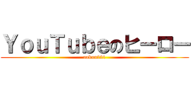 ＹｏｕＴｕｂｅのヒーロー (aakun221)