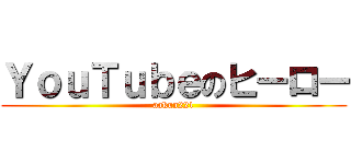 ＹｏｕＴｕｂｅのヒーロー (aakun221)