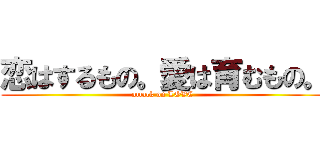恋はするもの。愛は育むもの。 (attack on LOVE)