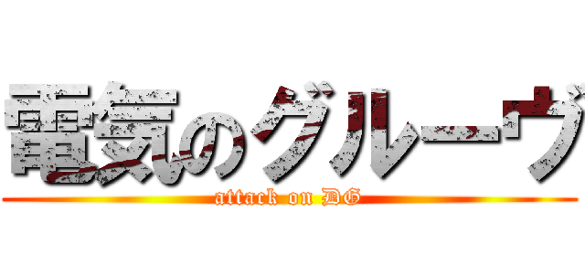 電気のグルーヴ (attack on DG)