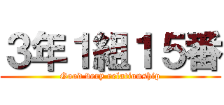 ３年１組１５番 (Good very relationship)