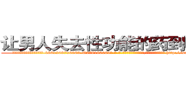 让男人失去性功能的药到哪里买 (让男人失去性功能的药到哪里买【电-186x2687x6963-Q278180069元-吉-药-业】我们做的是长期生意,靠的是老客户长期支持 http://sngk.net/uc8pPJ
)