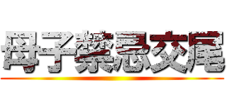 母子禁忌交尾 ()