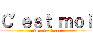 Ｃ'ｅｓｔ ｍｏｉ (attaque des titans)