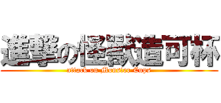進撃の怪獸造可杯 (attack on Monster Cups)