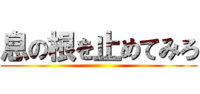 息の根を止めてみろ ()
