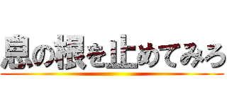 息の根を止めてみろ ()