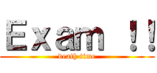 Ｅｘａｍ ！！ (death time)