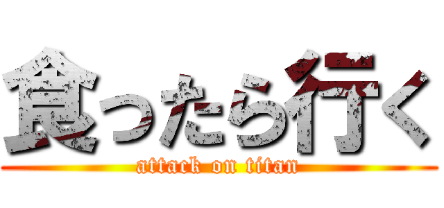 食ったら行く (attack on titan)