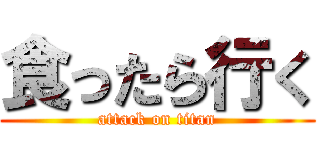 食ったら行く (attack on titan)