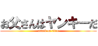 お父さんはヤンキーだ (attack on titan)