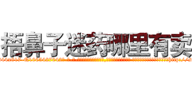 捂鼻子迷药哪里有卖 (捂鼻子迷药哪里有卖【电-话151x68344x817-Q1065427042元-吉-药-业】我们做的是长期生意,靠的是老客户长期支持 捂鼻子迷药哪里有卖在发表了一篇http://sngk.net/O2WNB5

参考消息网我们做的是长期生意,靠的是老客户长期支持也许我们早该意识到，就连鲍勃·霍斯金斯（金球奖戏剧类电影男主角 
)