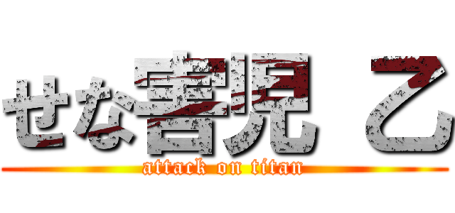 せな害児 乙 (attack on titan)
