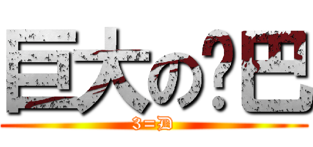 巨大の雞巴 (3=D)