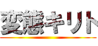 変態キリト ()