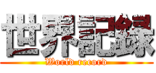 世界記録 (World record)