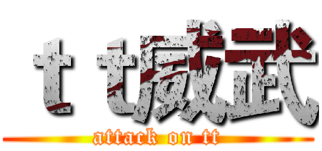 ｔｔ威武 (attack on tt)