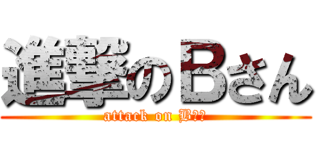 進撃のＢさん (attack on Bさん)