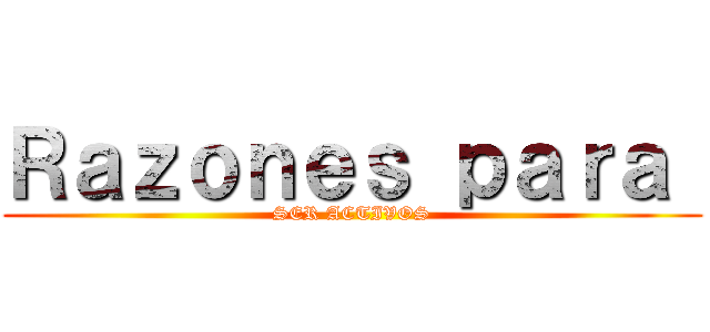 Ｒａｚｏｎｅｓ ｐａｒａ  (SER ACTIVOS)