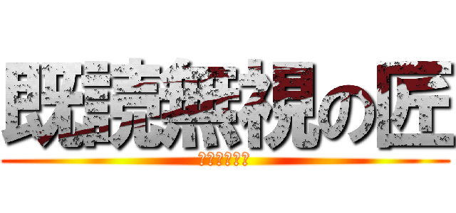 既読無視の匠 (犯罪ですよね)