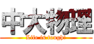 中大物理 (Life is tough!)