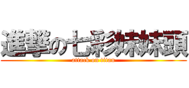進撃の七彩妹妹頭 (attack on titan)