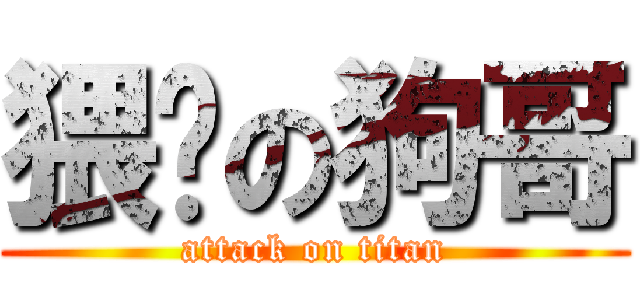 猥琐の狗哥 (attack on titan)