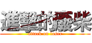 進擊的廢柴 (attack on loser)