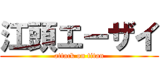 江頭エーザイ (attack on titan)