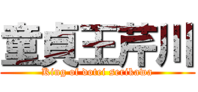 童貞王芹川 (King of dotei serikawa)