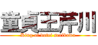 童貞王芹川 (King of dotei serikawa)