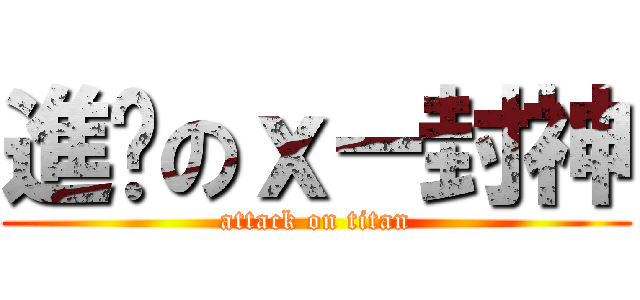 進擊のｘ－封神 (attack on titan)