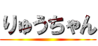 りゅうちゃん ()