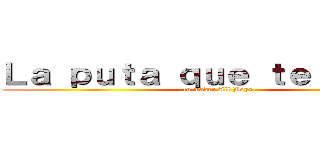 Ｌａ ｐｕｔａ ｑｕｅ ｔｅ ｐａｒｉｏ (tu madre All Boys)