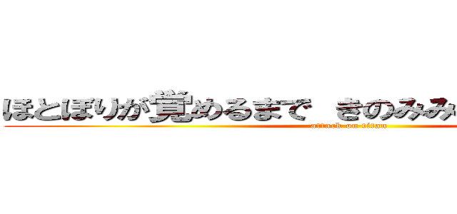 ほとぼりが覚めるまで きのみみのままににんがし (attack on titan)