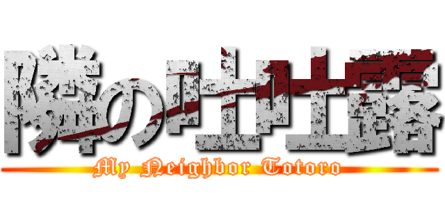 隣の吐吐露 (My Neighbor Totoro)