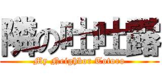 隣の吐吐露 (My Neighbor Totoro)