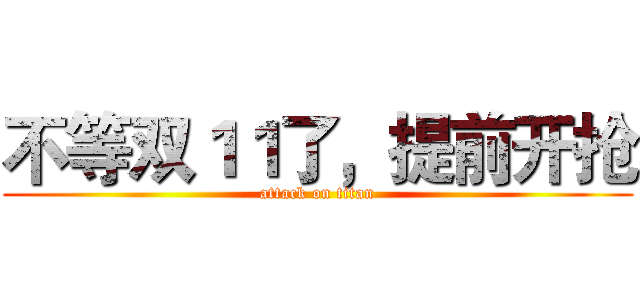 不等双１１了，提前开抢 (attack on titan)