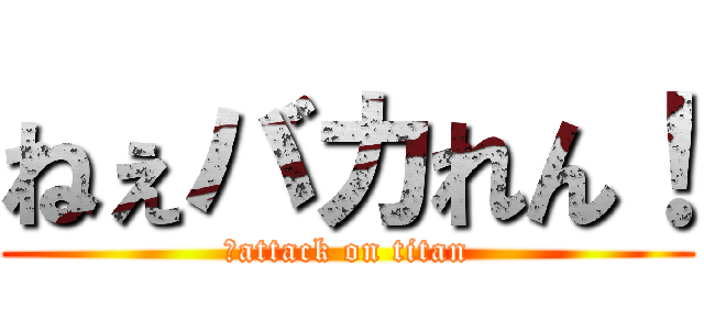 ねぇバカれん！ (れattack on titan)