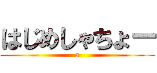 はじめしゃちょー (a)