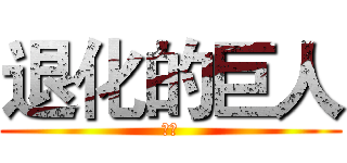 退化的巨人 (ㄏㄏ)