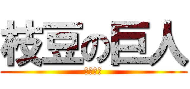 枝豆の巨人 (枝豆です)