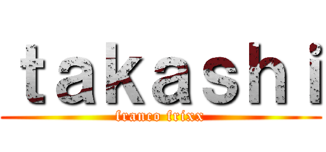 ｔａｋａｓｈｉ (franco frixx)