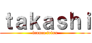 ｔａｋａｓｈｉ (franco frixx)