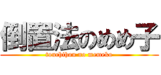 倒置法のめめ子 (touchihou no memeko)